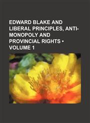 Edward Blake and liberal principles, anti-monopoly and provincial rights (Volume 1),1235796639,9781235796630
