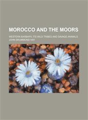 Morocco and the Moors; Western Barbary, its wild tribes and savage animals,1236436636,9781236436634
