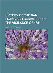 History of the San Francisco Committee of the Vigilance of 1851,1154337960,9781154337969
