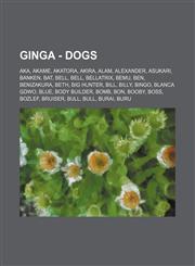 Ginga - Dogs Aka, Akame, Akatora, Akira, Alam, Alexander, Asukari, Banken, Bat, Bell, Bell, Bellatrix, Bemu, Ben, Benizakura, Beth, Big Hunter, Bill, Billy, Bingo, Blanca GDWO, Blue, Body Builder, Bomb, Bon, Booby, Boss, Bozlef, Bruiser, Bull, Bull, Bura,1234795493,9781234795498