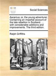 Ascanius; or, the young adventurer. Containing an impartial account of the late rebellion in Scotland. ... with considerable additions and improvements. The third edition.,117076469X,9781170764695