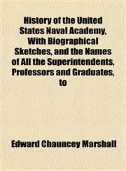 History of the United States Naval Academy, With Biographical Sketches, and the Names of All the Superintendents, Professors and Graduates, to,1154941698,9781154941692