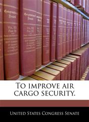 To improve air cargo security.,1240303025,9781240303021