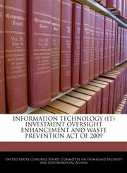 INFORMATION TECHNOLOGY (IT) INVESTMENT OVERSIGHT ENHANCEMENT AND WASTE PREVENTION ACT OF 2009,1240623305,9781240623303