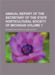 Annual report of the secretary of the State horticultural society of Michigan Volume 1,1153441721,9781153441728