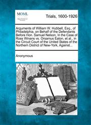 Arguments of William W. Hubbell, Esq., of Philadelphia, on Behalf of the Defendants Before Hon. Samuel Nelson, In the Case of Ross Winans vs. Orsamus Eaton, et al., in the Circuit Court of the United States of the Northern District of New-York, Against...,127509466X,9781275094666