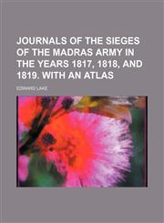 Journals of the Sieges of the Madras Army in the Years 1817, 1818, and 1819. With an Atlas,1150673680,9781150673689