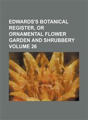 Edwards's botanical register, or ornamental flower garden and shrubbery Volume 26,113005697X,9781130056976