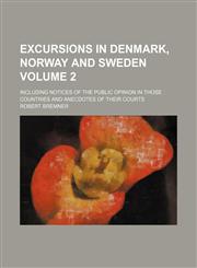 Excursions in Denmark, Norway and Sweden Volume 2; including notices of the public opinion in those countries and anecdotes of their courts,115428915X,9781154289152
