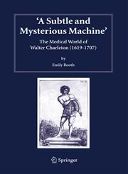 A Subtle and Mysterious Machine The Medical World of Walter Charleton (1619-1707),140203377X,9781402033773