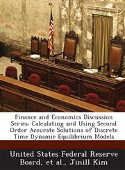 Finance and Economics Discussion Series Calculating and Using Second Order Accurate Solutions of Discrete Time Dynamic Equilibrium Models,1288713584,9781288713585