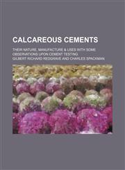 Calcareous cements; their nature, manufacture & uses with some observations upon cement testing,1130860515,9781130860511