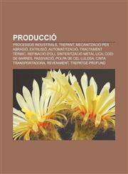 Producció Processos industrials, Trepant, Mecanització per abrasió, Extrusió, Automatització, Tractament tèrmic, Refinació d'oli,1232762326,9781232762324