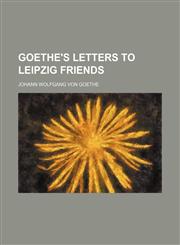 Goethe's Letters to Leipzig Friends,1150664908,9781150664908