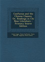 Confucius and the Chinese Classics Or, Readings in Chi Nese Literature - Primary Source Edition,1287727344,9781287727347