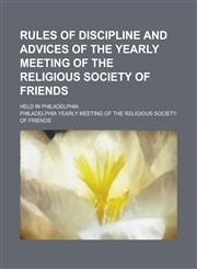Rules of Discipline and Advices of the Yearly Meeting of the Religious Society of Friends; Held in Philadelphia,1459066537,9781459066533
