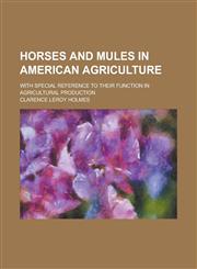 Horses and mules in American agriculture; with special reference to their function in agricultural production,1236846028,9781236846020