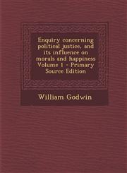 Enquiry Concerning Political Justice, and Its Influence on Morals and Happiness Volume 1 - Primary Source Edition,1293710962,9781293710968