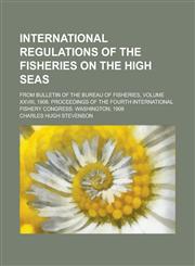 International Regulations of the Fisheries on the High Seas; From Bulletin of the Bureau of Fisheries, Volume XXVIII, 1908. Proceedings of the Fourth International Fishery Congress Washington, 1908,1130392708,9781130392708