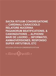 Sacra Rituum Congregatione  Cardinali Caracciolo relatore Nucerina Paganorum beatificationis, & canonizationis  Alphonsi Mari de Ligorio  Informatio, animadversiones, responsio super virtutibus, etc,1236234227,9781236234223