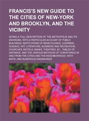 Francis's New Guide to the Cities of New-York and Brooklyn, and the Vicinity; Giving a Full Description of the Metropolis and Its Environs, with a Par,1150772166,9781150772160