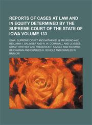 Reports of cases at law and in equity determined by the Supreme Court of the State of Iowa Volume 133,1154245713,9781154245714