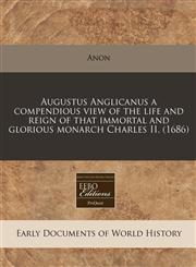 Augustus Anglicanus a compendious view of the life and reign of that immortal and glorious monarch Charles II. (1686),1117736946,9781117736945
