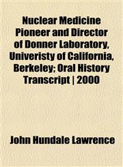 Nuclear Medicine Pioneer and Director of Donner Laboratory, Univeristy of California, Berkeley; Oral History Transcript | 2000,115244543X,9781152445437