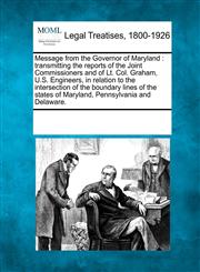 Message from the Governor of Maryland transmitting the reports of the Joint Commissioners and of Lt. Col. Graham, U.S. Engineers, in relation to the intersection of the boundary lines of the states of Maryland, Pennsylvania and Delaware.,124101714X,9781241017149