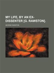 My life, by an ex-Dissenter [G. Rawston].,1150464496,9781150464492