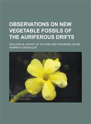 Observations on New Vegetable Fossils of the Auriferous Drifts,1234381672,9781234381677