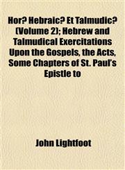 Horæ Hebraicæ Et Talmudicæ (Volume 2); Hebrew and Talmudical Exercitations Upon the Gospels, the Acts, Some Chapters of St. Paul's Epistle to,1152960490,9781152960497
