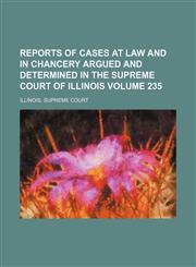 Reports of Cases at Law and in Chancery Argued and Determined in the Supreme Court of Illinois Volume 235,1235829545,9781235829543