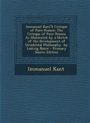 Immanuel Kant's Critique of Pure Reason The Critique of Pure Reason as Illustrated by a Sketch of the Development of Occidental Philosophy, by Ludwig,1294736795,9781294736790