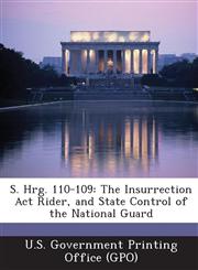 S. Hrg. 110-109 The Insurrection ACT Rider, and State Control of the National Guard,129302712X,9781293027127