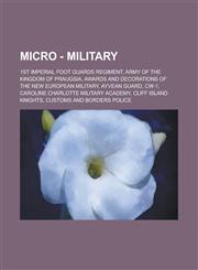 Micro - Military 1st Imperial Foot Guards Regiment, Army of the Kingdom of Praugsia, Awards and decorations of the New European military, Ayvean Guard, CW-1, Caroline Charlotte Military Academy, Cliff Island Knights, Customs and Borders Police, Danesland,1234723379,9781234723378