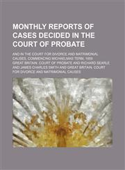 Monthly reports of cases decided in the Court of Probate; and in the Court for Divorce and Matrimonial Causes, commencing Michaelmas term, 1859,1150806389,9781150806384
