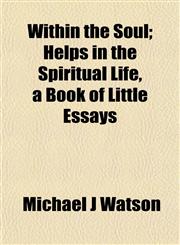 Within the Soul; Helps in the Spiritual Life, a Book of Little Essays,1152621173,9781152621176