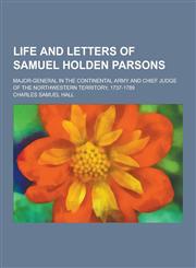 Life and Letters of Samuel Holden Parsons; Major-General in the Continental Army and Chief Judge of the Northwestern Territory, 1737-1789,1230316450,9781230316451