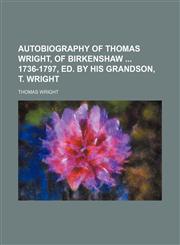 Autobiography of Thomas Wright, of Birkenshaw  1736-1797, ed. by his grandson, T. Wright,1151080888,9781151080882