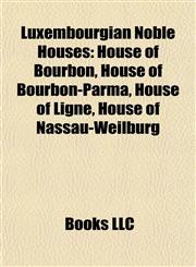 Luxembourgian Noble Houses House of Bourbon, House of Bourbon-Parma, House of Ligne, House of Nassau-Weilburg,1157872522,9781157872528
