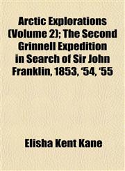 Arctic Explorations (Volume 2); The Second Grinnell Expedition in Search of Sir John Franklin, 1853, '54, '55,115189902X,9781151899026