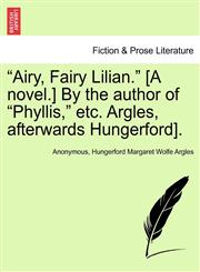 "Airy, Fairy Lilian." [A novel.] By the author of "Phyllis," etc. Argles, afterwards Hungerford].,1240887817,9781240887811