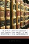 Elementary Lessons in Zoölogy A Guide in Studying Animal Life and Structure in Field and Laboratory,1144845858,9781144845856