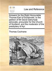 Answers for the Right Honourable Thomas Earl of Dundonald, to the petition of Mr David Dalrymple advocate, procurator for the Church of Scotland, and the moderator of the presbytery of Ayr.,1170823165,9781170823163