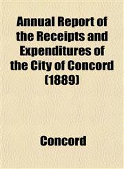 Annual Report of the Receipts and Expenditures of the City of Concord (1889),1153284502,9781153284509