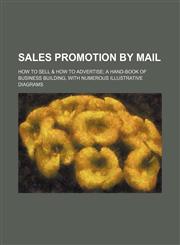 Sales Promotion by Mail; How to Sell & How to Advertise a Hand-Book of Business Building, With Numerous Illustrative Diagrams,1150929782,9781150929786