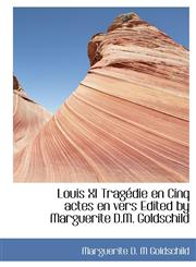 Louis XI Tragédie en Cinq actes en vers Edited by Marguerite D.M. Goldschild,1115057561,9781115057561