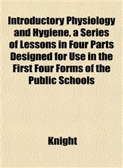 Introductory Physiology and Hygiene, a Series of Lessons in Four Parts Designed for Use in the First Four Forms of the Public Schools,1152343394,9781152343399