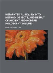 Metaphysical Inquiry Into Method, Objects, and Result of Ancient and Modern Philosophy Volume 1,1155092619,9781155092614